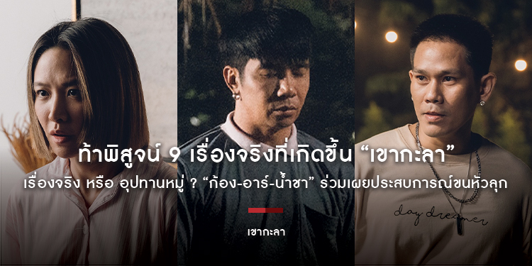ท้าพิสูจน์ 9 เรื่องจริงที่เกิดขึ้น “เขากะลา” เรื่องจริง หรือ อุปทานหมู่ ? “ก้อง-อาร์-น้ำชา” ร่วมเผยประสบการณ์ขนหัวลุก
